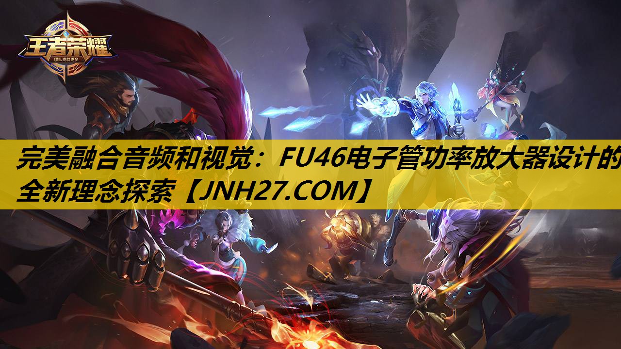 完美融合音频和视觉:FU46电子管功率放大器设计的全新理念探索 完美融合音频和视觉:FU46电子管功率放大器设计的全新理念探索