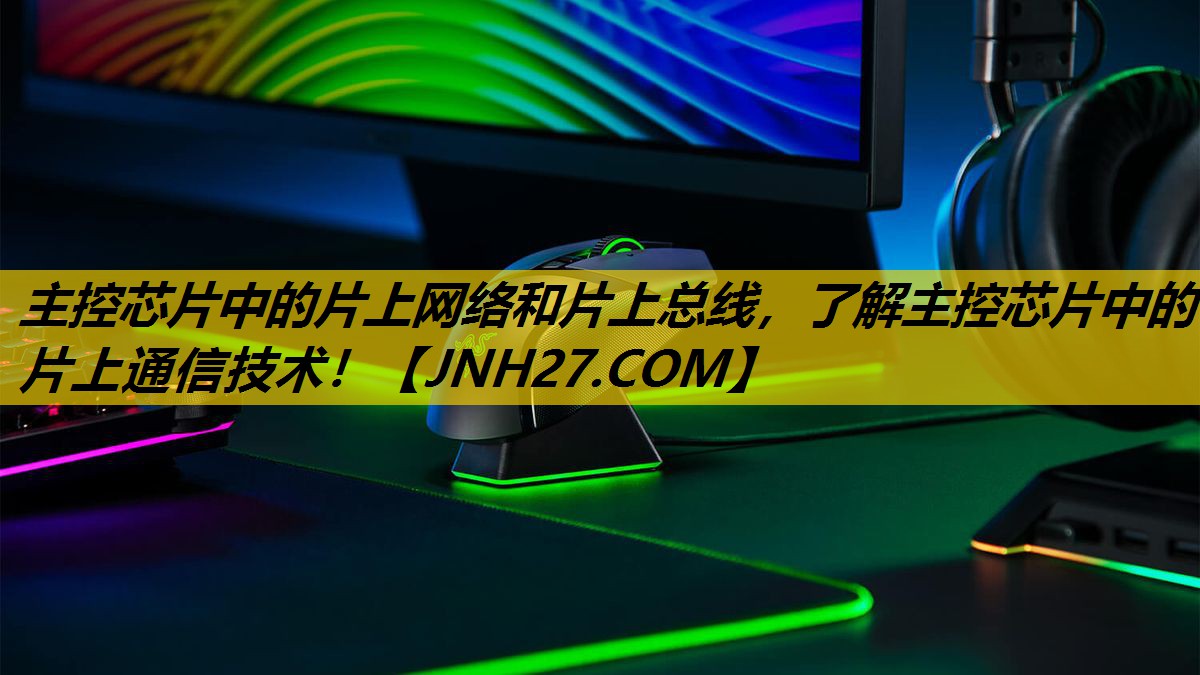 主控芯片中的片上网络和片上总线,了解主控芯片中的片上通信技术! 主控芯片中的片上网络和片上总线,了解主控芯片中的片上通信技术!