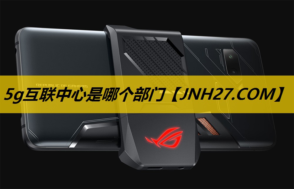 5g互联中心是哪个部门 5g互联中心是哪个部门