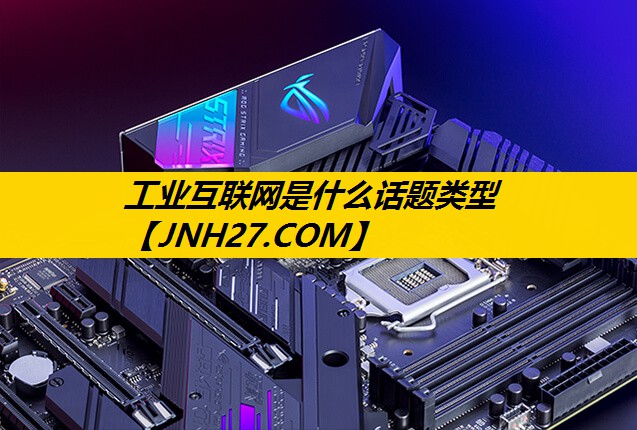 工业互联网是什么话题类型 工业互联网是什么话题类型