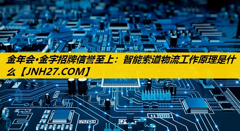 智能索道物流工作原理是什么 智能索道物流工作原理是什么
