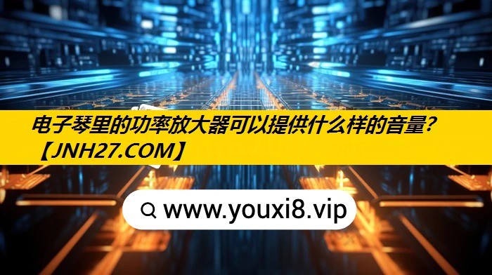 电子琴里的功率放大器可以提供什么样的音量? 电子琴里的功率放大器可以提供什么样的音量?