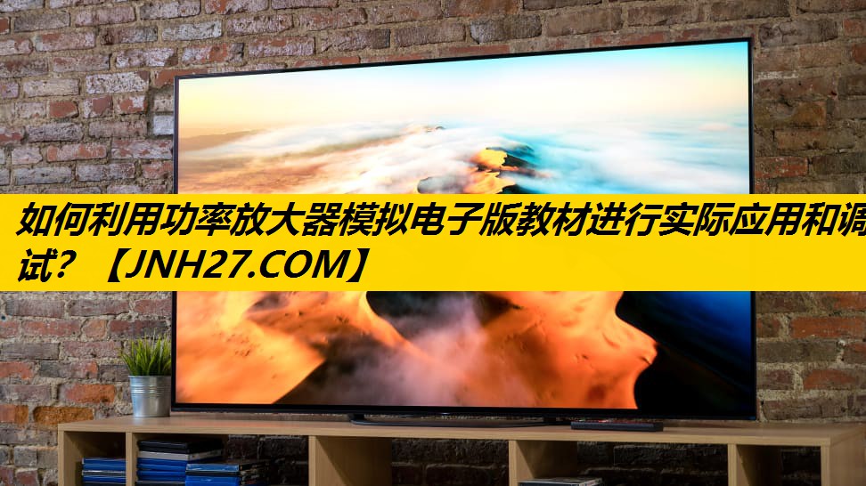 如何利用功率放大器模拟电子版教材进行实际应用和调试? 如何利用功率放大器模拟电子版教材进行实际应用和调试?