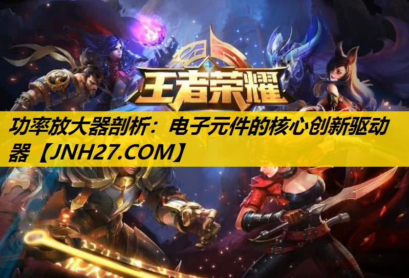 功率放大器剖析:电子元件的核心创新驱动器 功率放大器剖析:电子元件的核心创新驱动器