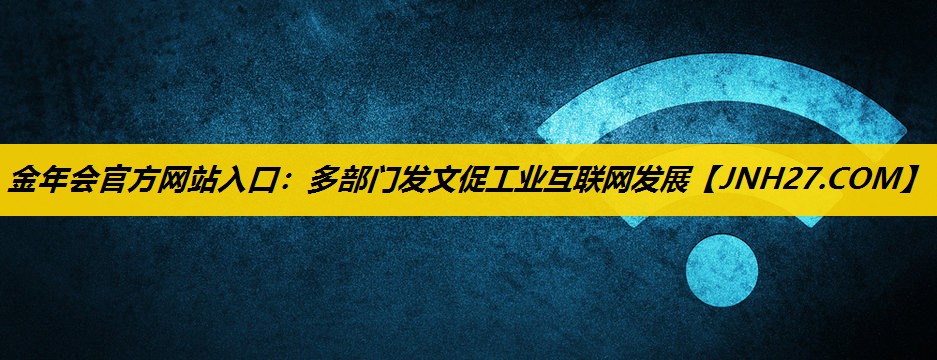 多部门发文促工业互联网发展 多部门发文促工业互联网发展