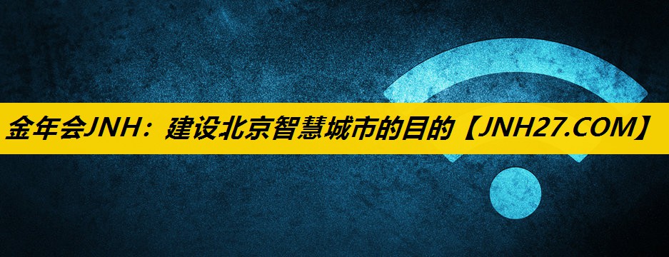建设北京智慧城市的目的 建设北京智慧城市的目的