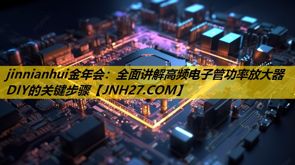 全面讲解高频电子管功率放大器DIY的关键步骤