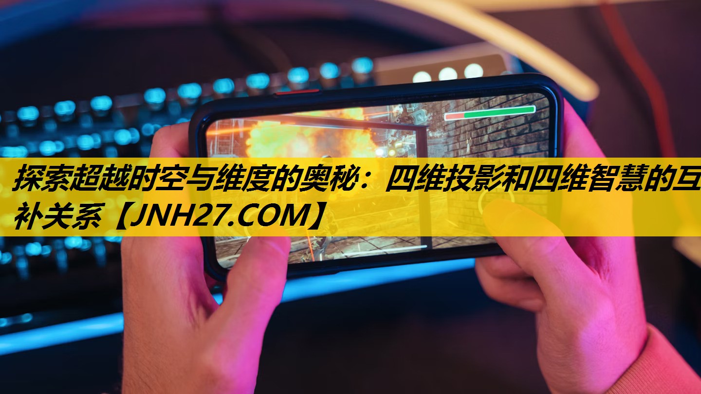 探索超越时空与维度的奥秘:四维投影和四维智慧的互补关系 探索超越时空与维度的奥秘:四维投影和四维智慧的互补关系