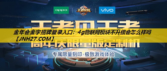 4g物联网模块不升级会怎么样吗 4g物联网模块不升级会怎么样吗