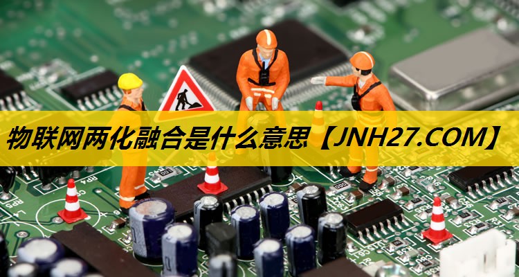 物联网两化融合是什么意思