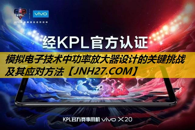 模拟电子技术中功率放大器设计的关键挑战及其应对方法