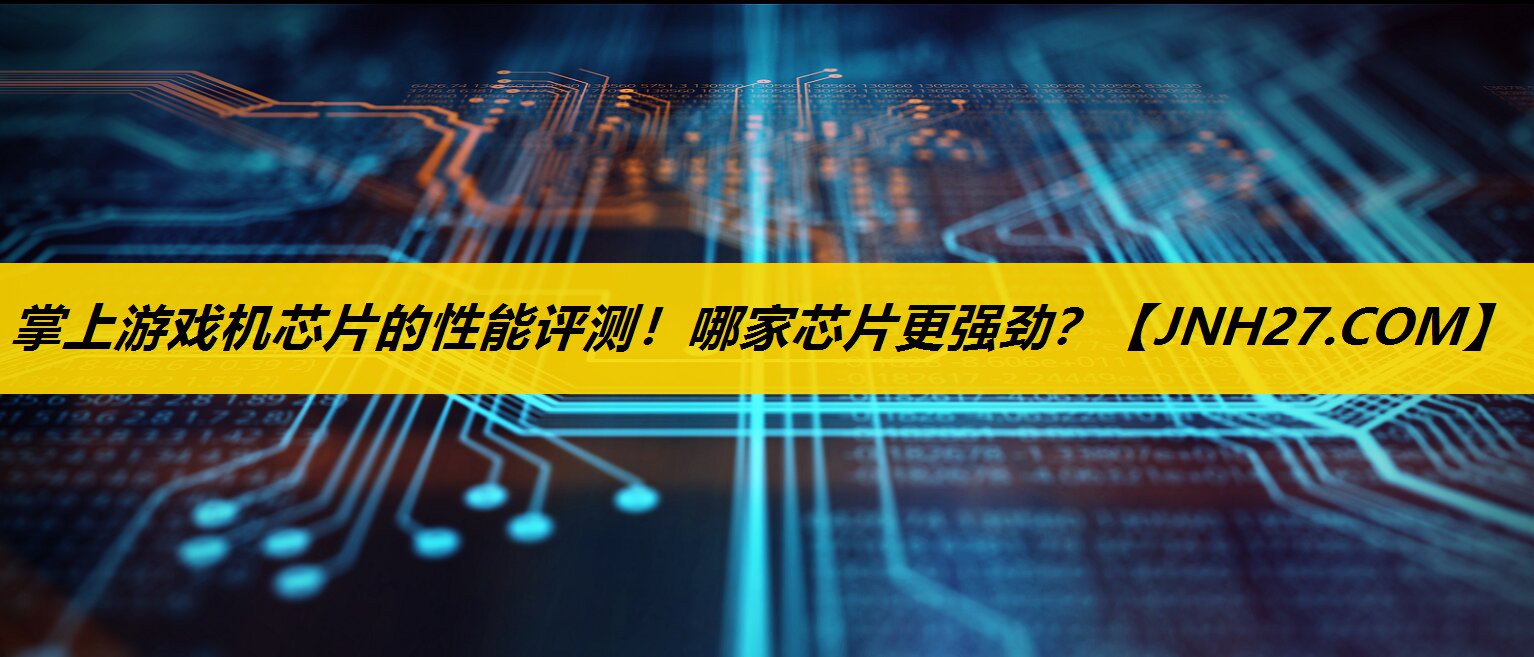 掌上游戏机芯片的性能评测！哪家芯片更强劲？