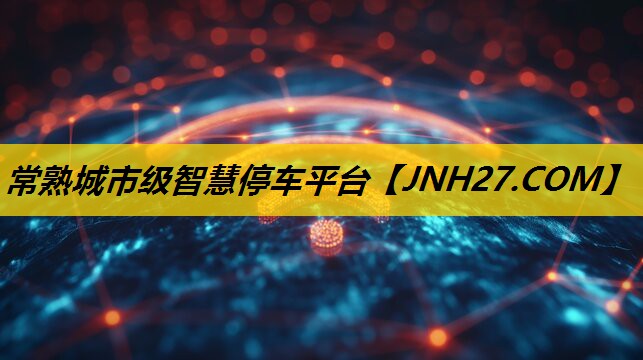 常熟城市级智慧停车平台 常熟城市级智慧停车平台