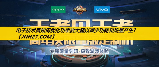 电子技术员如何优化功率放大器以减少功耗和热量产生？