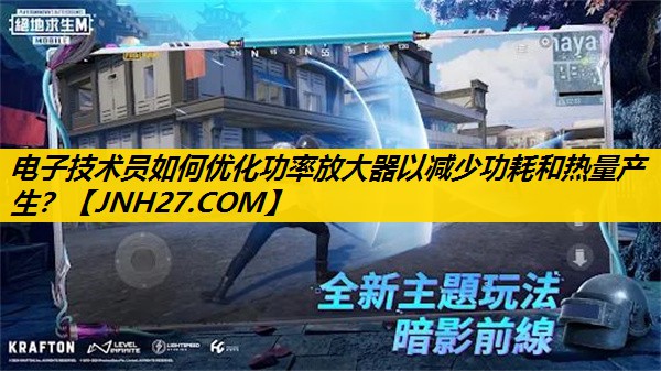 电子技术员如何优化功率放大器以减少功耗和热量产生？