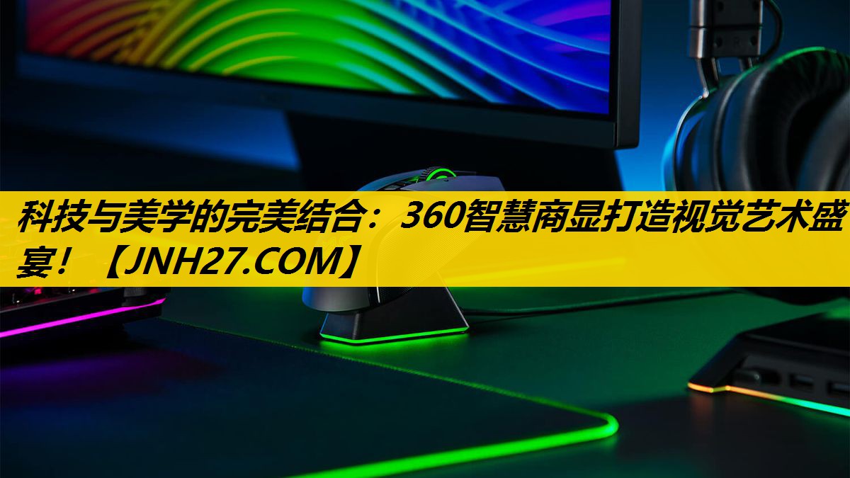 科技与美学的完美结合：360智慧商显打造视觉艺术盛宴！