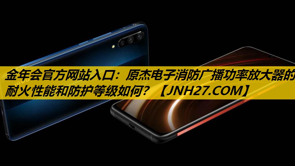 原杰电子消防广播功率放大器的耐火性能和防护等级如何？