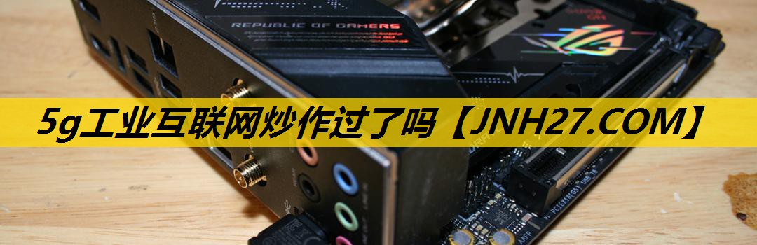 5g工业互联网炒作过了吗