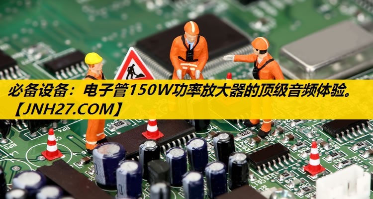 必备设备:电子管150W功率放大器的顶级音频体验。 必备设备:电子管150W功率放大器的顶级音频体验。