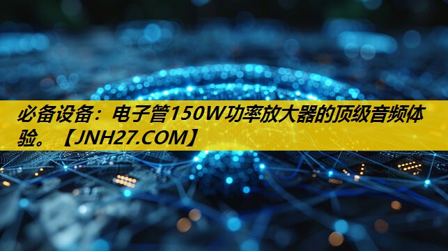 必备设备:电子管150W功率放大器的顶级音频体验。 必备设备:电子管150W功率放大器的顶级音频体验。