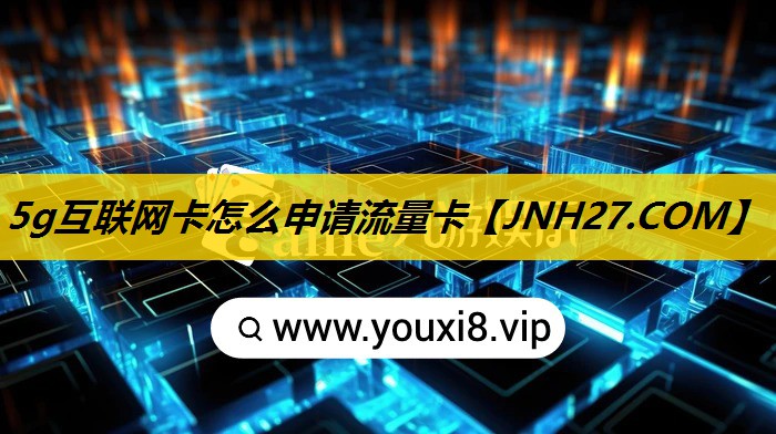 5g互联网卡怎么申请流量卡 5g互联网卡怎么申请流量卡