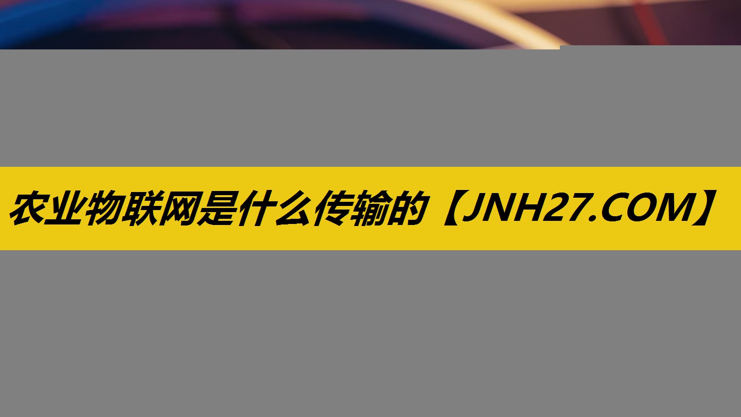 农业物联网是什么传输的 农业物联网是什么传输的