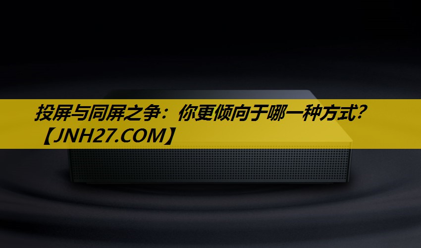 投屏与同屏之争:你更倾向于哪一种方式? 投屏与同屏之争:你更倾向于哪一种方式?