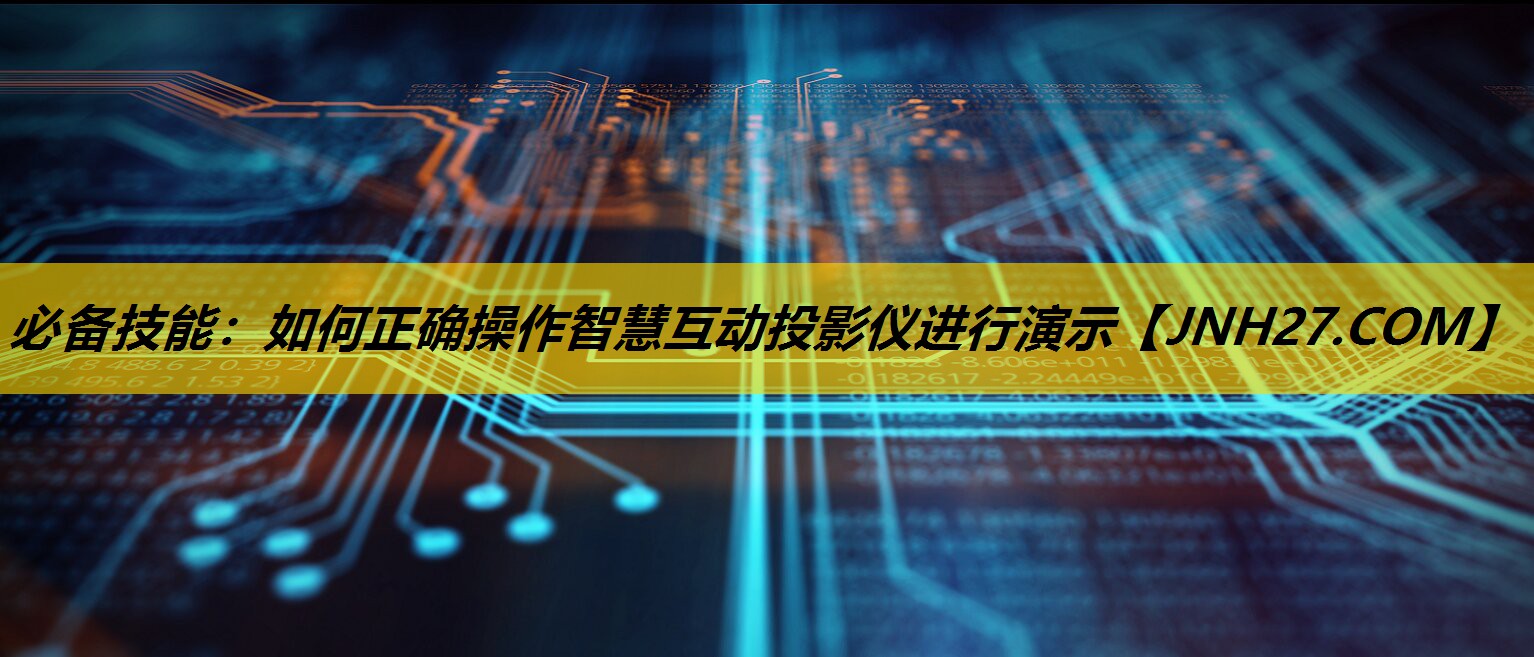 必备技能：如何正确操作智慧互动投影仪进行演示