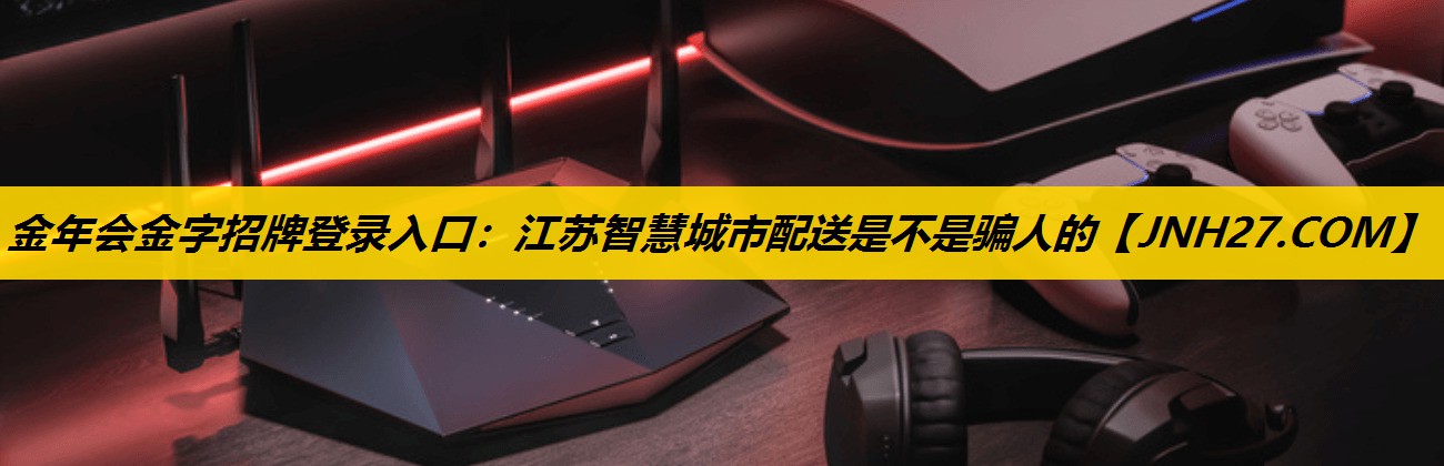 江苏智慧城市配送是不是骗人的