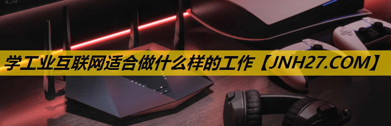 学工业互联网适合做什么样的工作